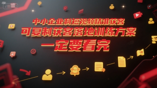 中小企业利用短视频精准获客，可复制获客落地训练方案，做好短视频，一定要看完-圆梦资源网