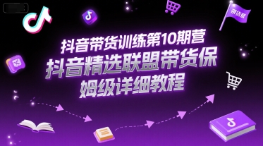 抖音带货训练第10期营，抖音精选联盟带货保姆级详细教程-圆梦资源网
