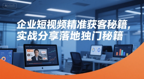 企业短视频精准获客秘籍，实战分享落地独门秘籍-圆梦资源网