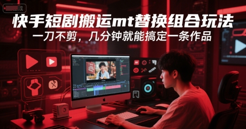 快手短剧搬运mt替换组合玩法，一刀不剪，几分钟就能搞定一条作品-圆梦资源网