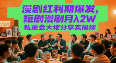漫剧红利期爆发，短剧漫剧月入2W私董会大佬分享实操课-圆梦资源网