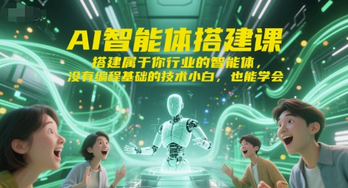 AI智能体搭建课，搭建属于你行业的智能体，没有编程基础的技术小白，也能学会-圆梦资源网