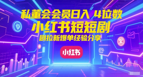 私董会会员日入4位数小红书红果短剧拉新爆单经验分享-圆梦资源网