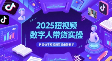 2025短视频数字人带货实操，抖音快手短视频带货最新教学-圆梦资源网