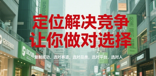 定位解决竞争，让你做对选择，复制成功，选对赛道，选对品类，选对平台，选对人-圆梦资源网