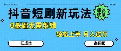 抖音短剧拉新新玩法，0基础无需剪辑，简单上手，轻松月入过W-圆梦资源网