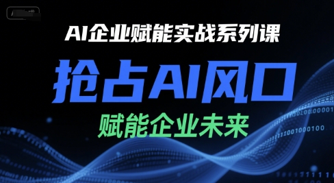 AI企业赋能实战系列课，抢占AI风口，赋能企业未来-圆梦资源网