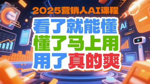 2025营销人AI课程，看了就能懂，懂了马上用，用了真的爽-圆梦资源网