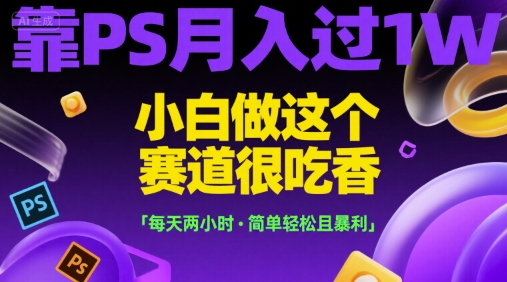 靠PS月入过1W，小白做这个赛道很吃香，每天两小时，简单轻松且暴利【揭秘】-圆梦资源网