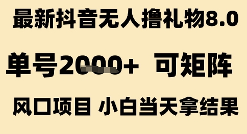 最新抖音无人撸礼物8.0，单号2k+，可矩阵风口项目，小白当天拿结果【揭秘】-圆梦资源网
