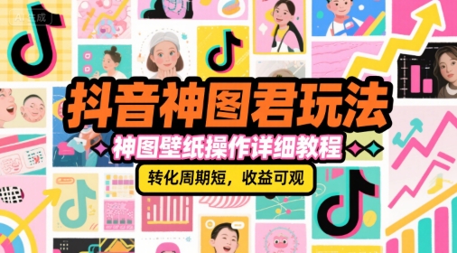 抖音神图君玩法，神图壁纸操作详细教程，转化周期短，收益可观-圆梦资源网