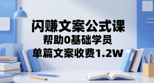闪赚文案公式课，帮助0基础学员，单篇文案收费1.2W-圆梦资源网