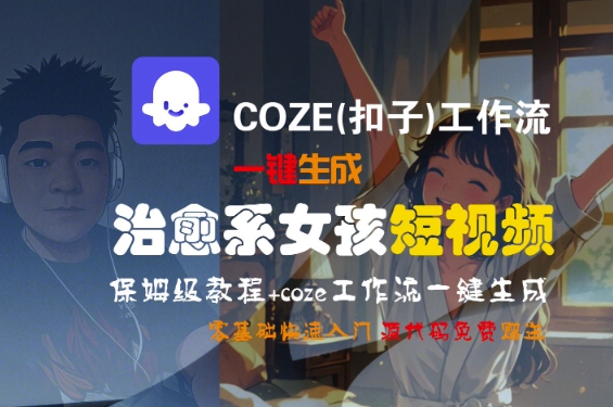 COZE(扣子)工作流一键生成治愈系女孩短视频，保姆级教程，零基础快速入门-圆梦资源网