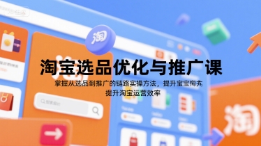 淘宝选品优化与推广课，掌握从选品到推广的全链路实操方法，提升淘宝运营效率-圆梦资源网