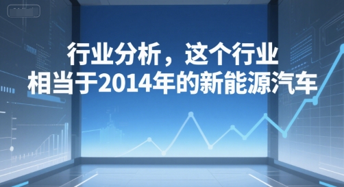 付费文章：行业分析，这个行业，相当于2014年的新能源汽车-圆梦资源网
