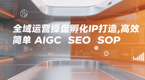 全域运营操盘孵化IP打造，高效 简单 AIGC SEO SOP-圆梦资源网