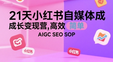 21天小红书自媒体成长变现营，高效 简单 AIGC SEO SOP-圆梦资源网