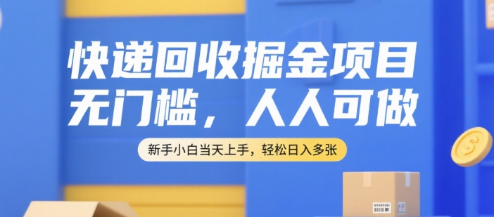 快递回收掘金项目，无门槛，人人可做，新手小白当天上手，轻松日入多张【揭秘】-圆梦资源网