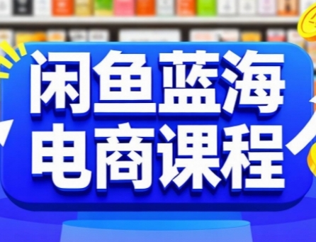 闲鱼蓝海电商课程，手把手助你快速上手，轻松实现闲鱼稳定盈利-圆梦资源网