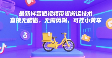 最新抖音短视频带货搬运技术，直接无脑搬，无需剪辑，可挂小黄车-圆梦资源网