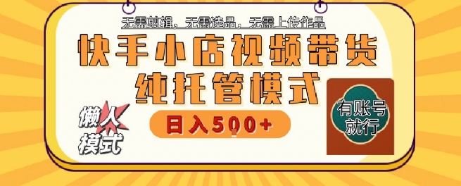 快手小店托管代运营，无需剪辑，无需选品，无需上传作品，全程无需操作，轻松月入5k+【揭秘】-圆梦资源网
