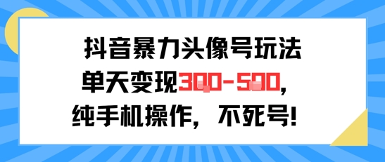 抖音暴力头像号玩法，单天变现3-5张纯手机操作，小白也能行-圆梦资源网