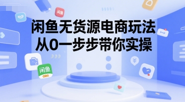 闲鱼无货源电商玩法，从0一步步带你实操-圆梦资源网