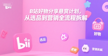 B站好物分享悬赏计划，从选品到营销全流程拆解-圆梦资源网