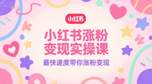 小红书涨粉变现实操课，最快速度带你涨粉变现-圆梦资源网