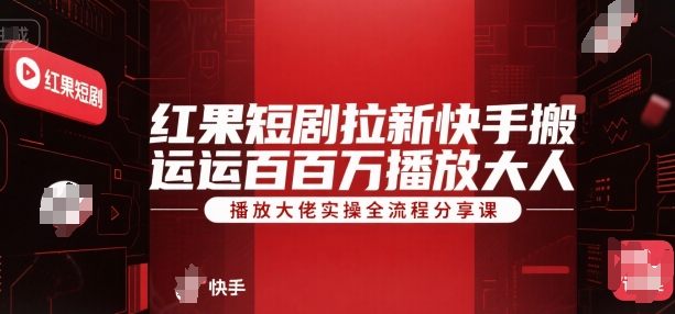 红果短剧拉新快手搬运百万播放大佬实操全流程分享课-圆梦资源网