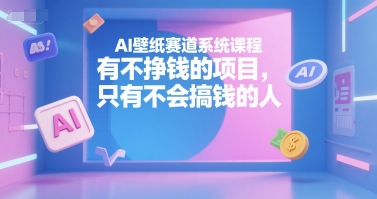 AI壁纸赛道系统课程，有不挣钱的项目，只有不会搞钱的人-圆梦资源网