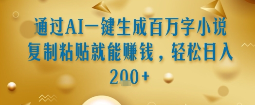 通过AI一键生成百万字小说复制粘贴就能挣钱，轻松日入2张+【揭秘】-圆梦资源网