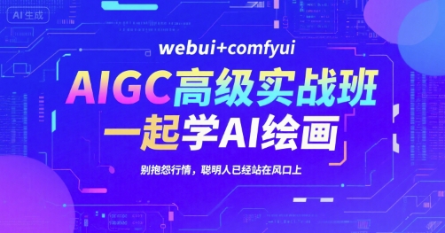 AIGC高级实战班，webui+comfyui，一起学AI绘画，别抱怨行情，聪明人已经站在风口上-圆梦资源网
