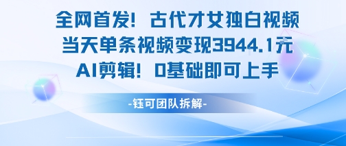 全网首发！古代才女独白视频，当天单条视频变现1k，AI剪辑0基础即可上手-圆梦资源网