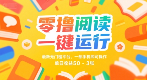 零撸阅读一键运行，最新无门槛平台， 一部手机即可操作，单日收益50-3张【揭秘】-圆梦资源网