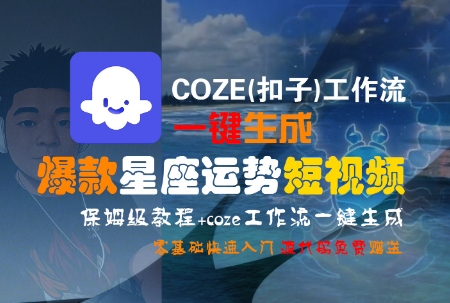 COZE(扣子)工作流一键生成爆款星座运势短视频，保姆级教程，零基础快速入门-圆梦资源网