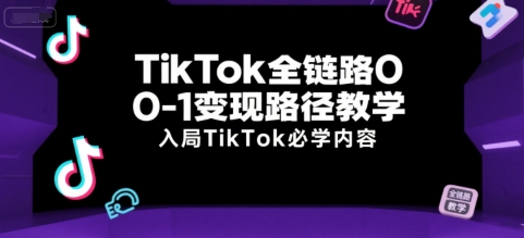 TikTok全链路0-1变现路径教学，入局TikTok必学内容-圆梦资源网