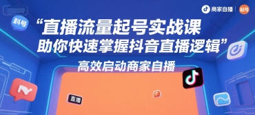 直播流量起号实战课，助你快速掌握抖音直播逻辑，高效启动商家自播-圆梦资源网