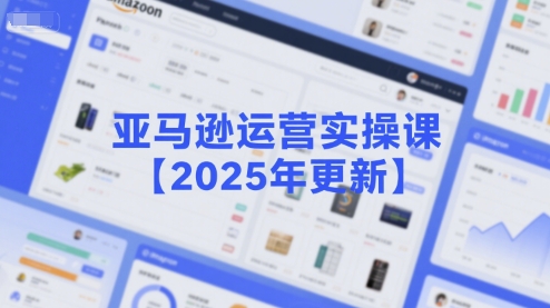 亚马逊运营实操课【2025年更新】主要内容包括亚马逊选品策略解析，选品重点方法、新品口诀必学等-圆梦资源网