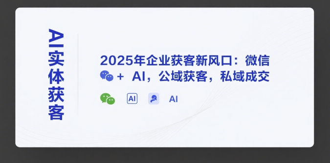 AI实体获客，2025年企业获客新风口：微信+ AI，公域获客，私域成交-圆梦资源网