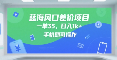 蓝海风口差价项目，一单35，日入1k+，手机即可操作【揭秘】-圆梦资源网