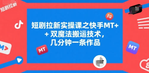 短剧拉新实操课之快手MT+双魔法搬运技术，几分钟一条作品-圆梦资源网