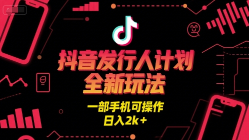 抖音发行人计划全新玩法，一部手机可操作，日入2k+【揭秘】-圆梦资源网