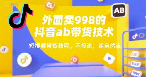 外面卖998的抖音ab带货技术，短视频带货教程，不投流，纯自然流-圆梦资源网