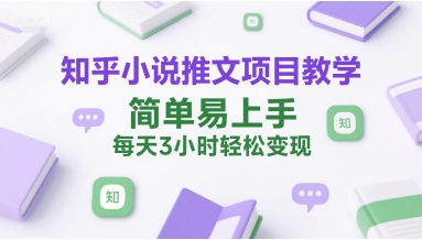 知乎小说推文项目教学，简单易上手，每天3小时轻松变现-圆梦资源网