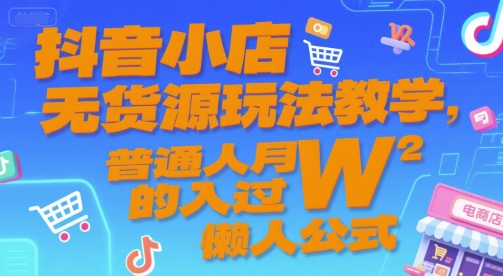 抖音小店无货源玩法教学，普通人月入过W的懒人公式-圆梦资源网