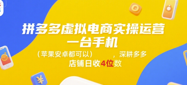 拼多多虚拟电商实操运营，一台手机(苹果安卓都可以)，深耕多多店铺日收4位数-圆梦资源网