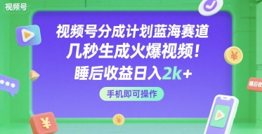视频号分成计划蓝海赛道，几秒生成火爆视频，睡后收益日入2k+，手机即可操作【揭秘】-圆梦资源网