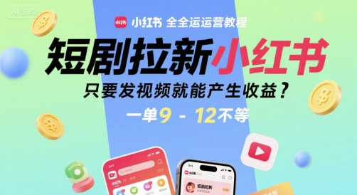 短剧拉新小红书全运营教程，只要发视频就能产生收益，一单9-12不等-圆梦资源网