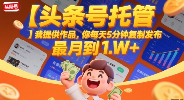 【头条号托管 】我提供作品，你每天5分钟复制发布，最高月入1W+【揭秘】-圆梦资源网